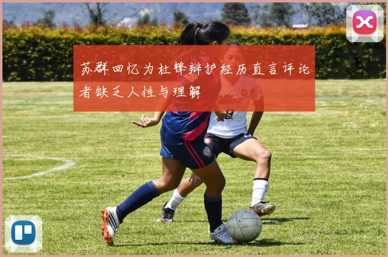 苏群回忆为杜锋辩护经历直言评论者缺乏人性与理解