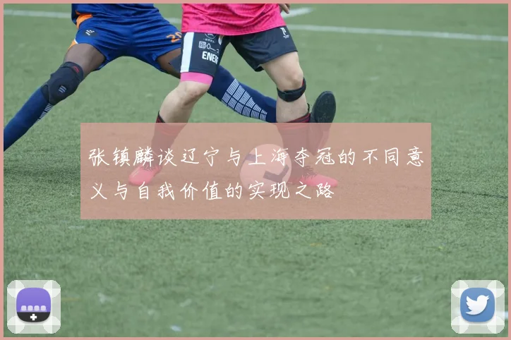 张镇麟谈辽宁与上海夺冠的不同意义与自我价值的实现之路