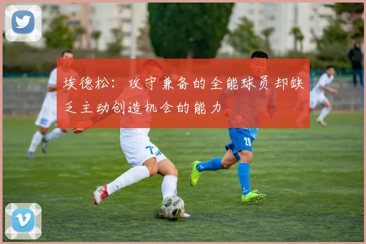 埃德松：攻守兼备的全能球员却缺乏主动创造机会的能力