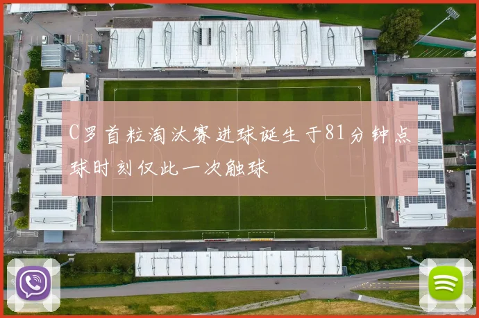 C罗首粒淘汰赛进球诞生于81分钟点球时刻仅此一次触球