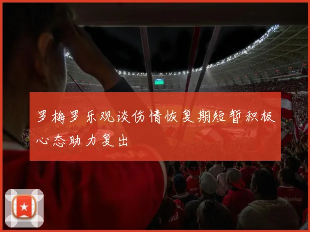 罗梅罗乐观谈伤情恢复期短暂积极心态助力复出